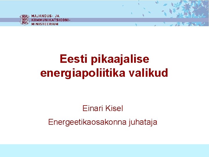 Eesti pikaajalise energiapoliitika valikud Einari Kisel Energeetikaosakonna juhataja 