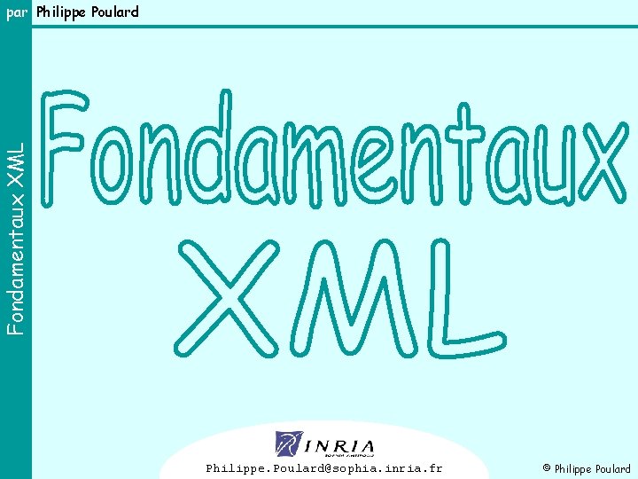 Fondamentaux XML par Philippe Poulard 1 Philippe. Poulard@sophia. inria. fr © Philippe Poulard 