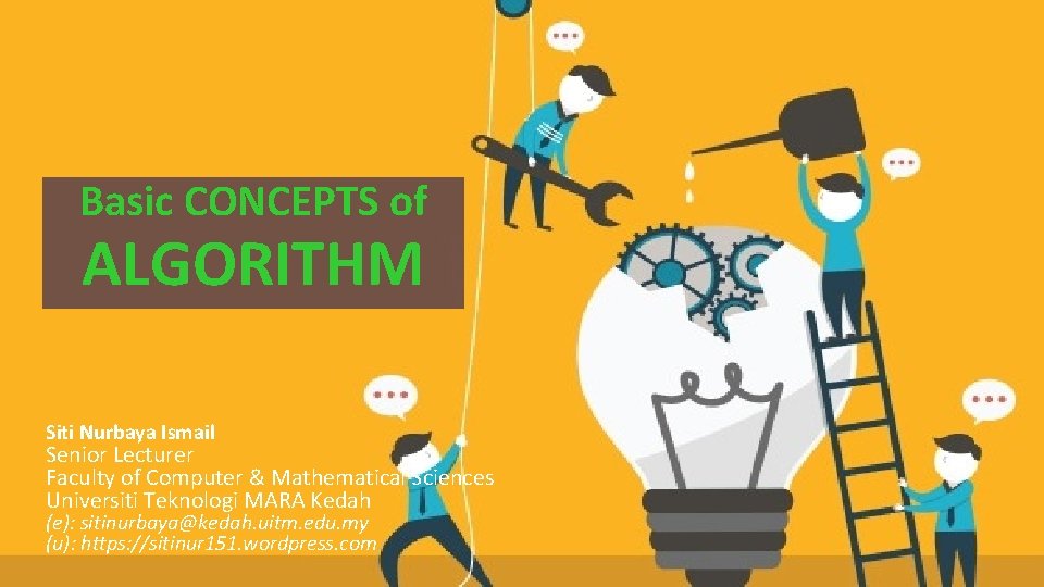 Basic. Concepts CONCEPTS of Basic of Algorithm ALGORITHM Siti Nurbaya Ismail Senior Lecturer Faculty