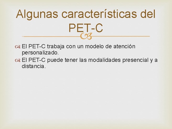 Algunas características del PET-C El PET-C trabaja con un modelo de atención personalizado. El