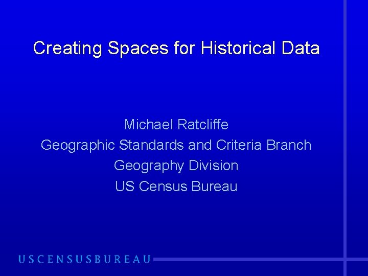 Creating Spaces for Historical Data Michael Ratcliffe Geographic Standards and Criteria Branch Geography Division