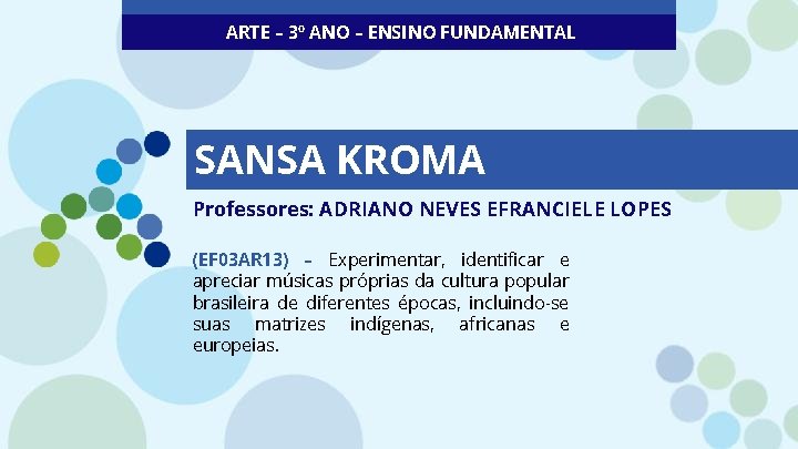 ARTE – 3º ANO – ENSINO FUNDAMENTAL SANSA KROMA Professores: ADRIANO NEVES EFRANCIELE LOPES