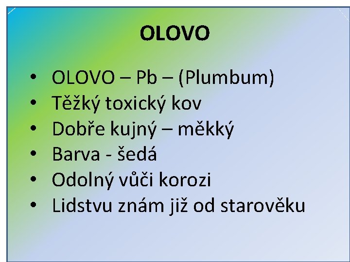 OLOVO • • • OLOVO – Pb – (Plumbum) Těžký toxický kov Dobře kujný OLOVO • • • OLOVO – Pb – (Plumbum) Těžký toxický kov Dobře kujný