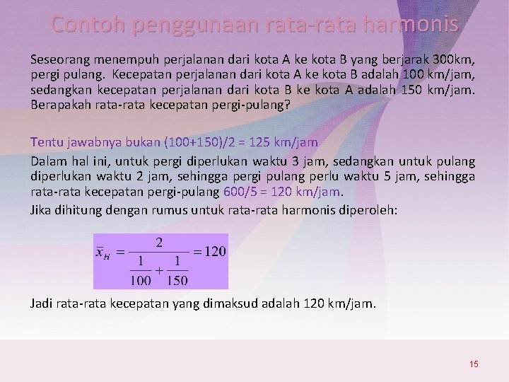 Contoh penggunaan rata-rata harmonis Seseorang menempuh perjalanan dari kota A ke kota B yang