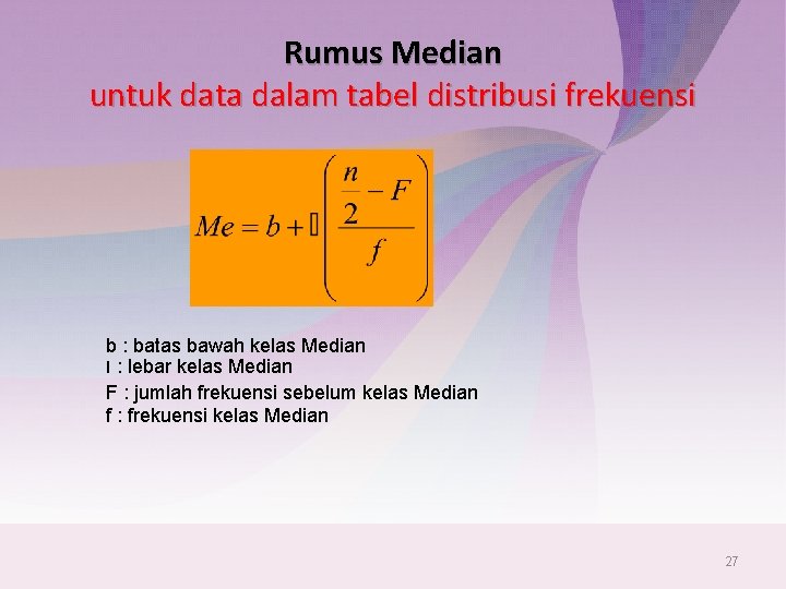 Rumus Median untuk data dalam tabel distribusi frekuensi b : batas bawah kelas Median