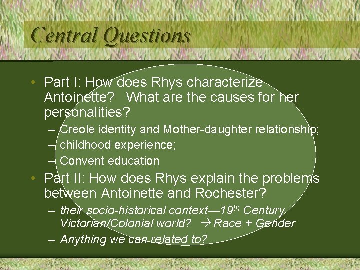 Central Questions • Part I: How does Rhys characterize Antoinette? What are the causes