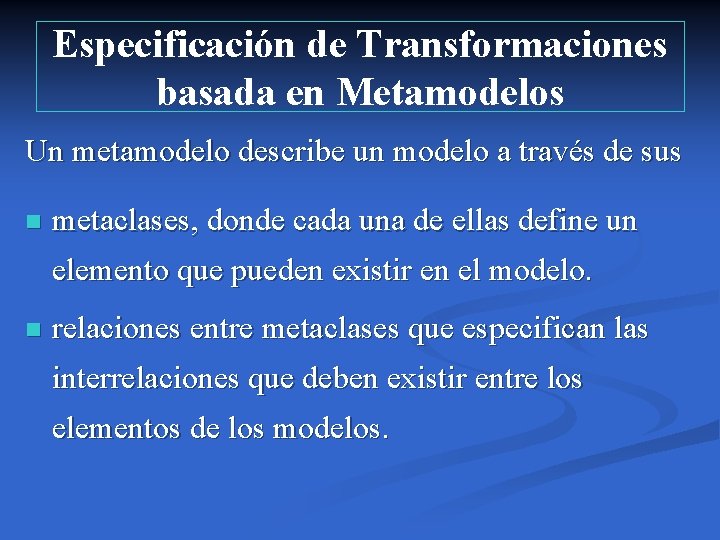 Especificación de Transformaciones basada en Metamodelos Un metamodelo describe un modelo a través de