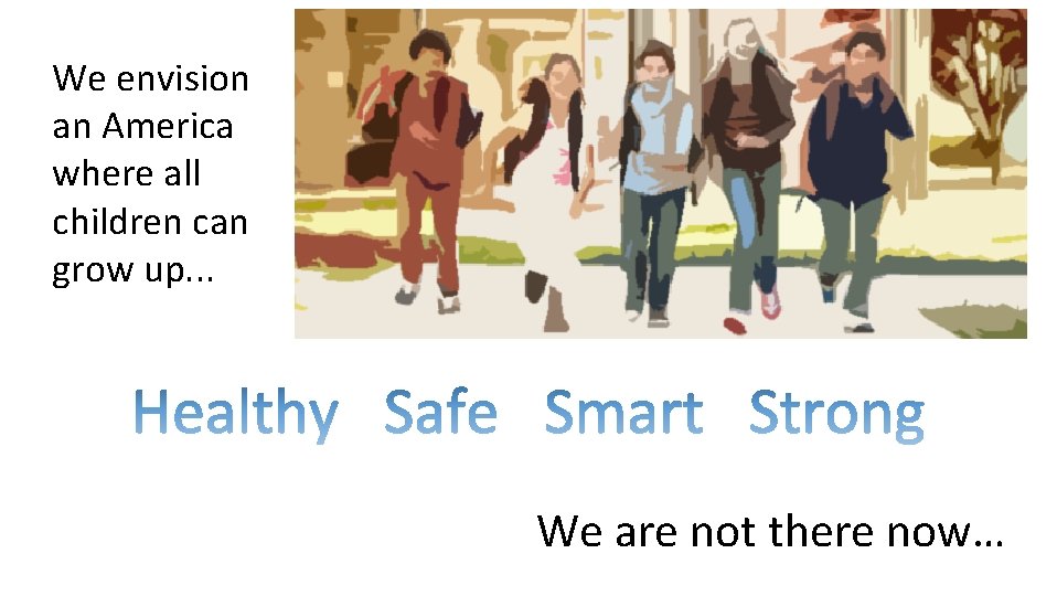 We envision an America where all children can grow up. . . We are We envision an America where all children can grow up. . . We are