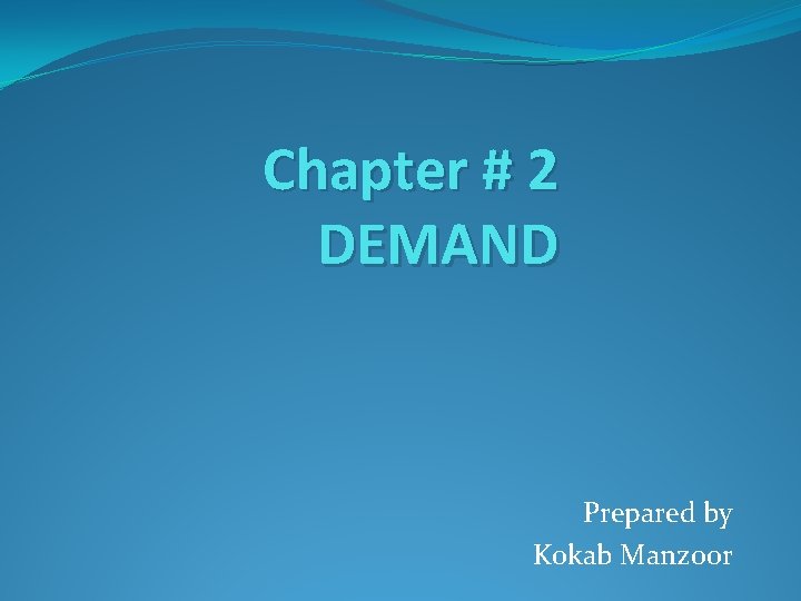 Chapter # 2 DEMAND Prepared by Kokab Manzoor 