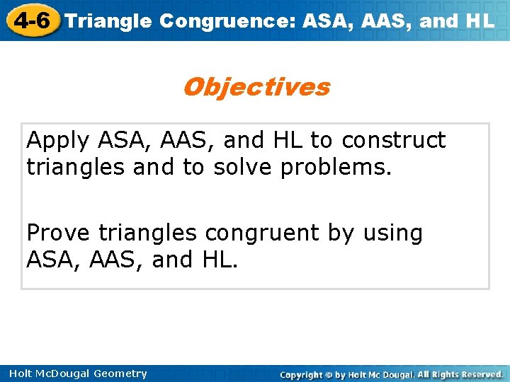 4 -6 Triangle Congruence: ASA, AAS, and HL Objectives Apply ASA, AAS, and HL