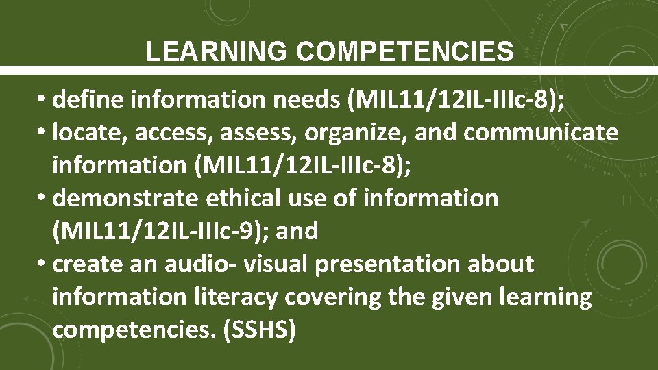 LEARNING COMPETENCIES • define information needs (MIL 11/12 IL-IIIc-8); • locate, access, assess, organize,