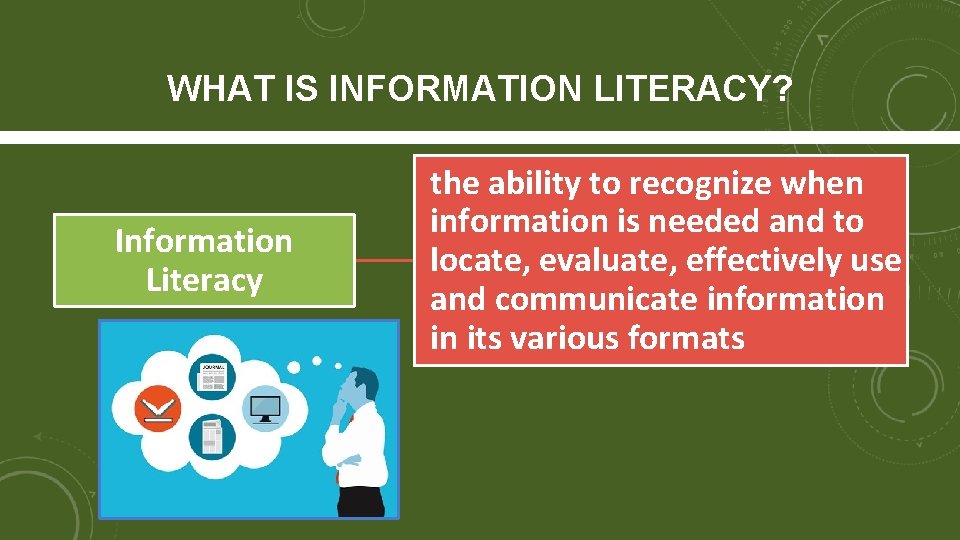 WHAT IS INFORMATION LITERACY? Information Literacy the ability to recognize when information is needed