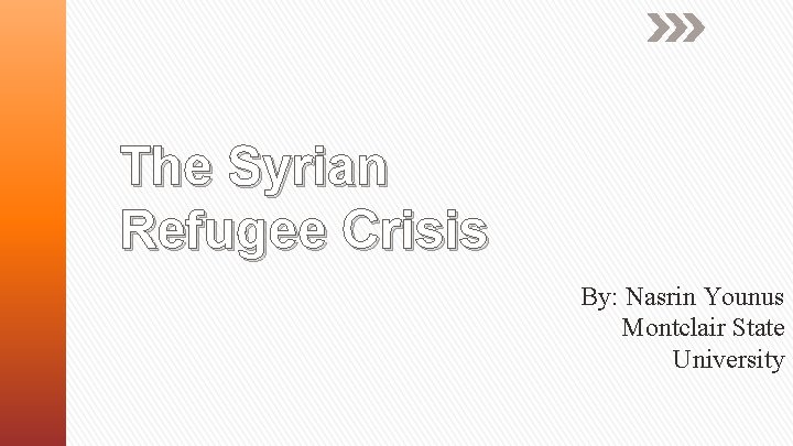 The Syrian Refugee Crisis By: Nasrin Younus Montclair State University 