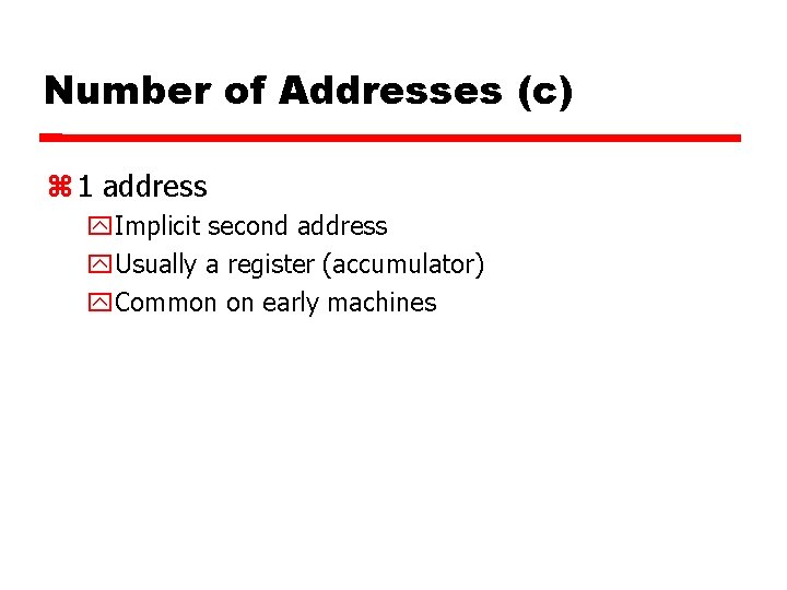 Number of Addresses (c) 1 address Implicit second address Usually a register (accumulator) Common Number of Addresses (c) 1 address Implicit second address Usually a register (accumulator) Common