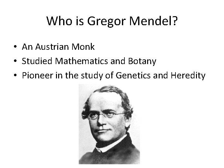 Who is Gregor Mendel? • An Austrian Monk • Studied Mathematics and Botany •