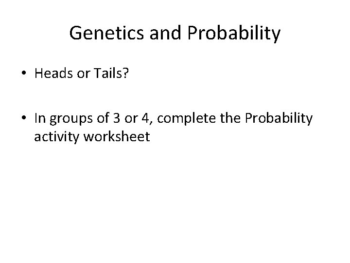 Genetics and Probability • Heads or Tails? • In groups of 3 or 4,