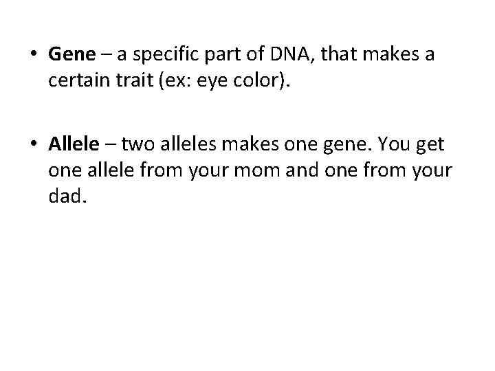  • Gene – a specific part of DNA, that makes a certain trait