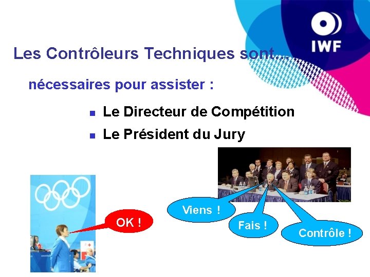 Les Contrôleurs Techniques sont… nécessaires pour assister : Le Directeur de Compétition Le Président