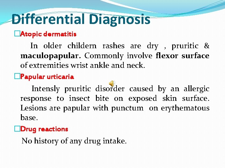 Differential Diagnosis �Atopic dermatitis In older childern rashes are dry , pruritic & maculopapular.