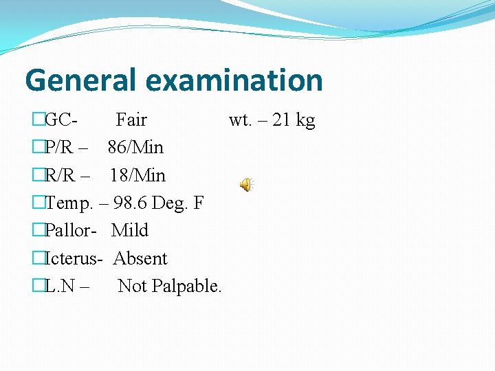 General examination �GCFair wt. – 21 kg �P/R – 86/Min �R/R – 18/Min �Temp.