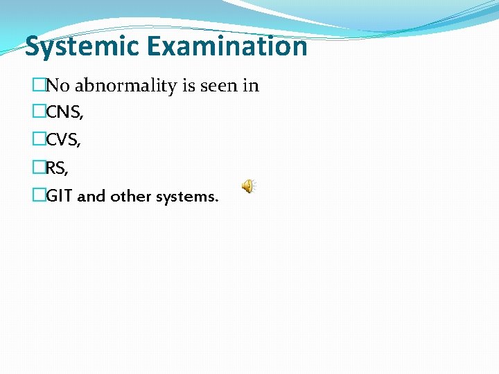 Systemic Examination �No abnormality is seen in �CNS, �CVS, �RS, �GIT and other systems.