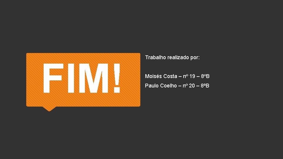 FIM! Trabalho realizado por: Moisés Costa – nº 19 – 8ºB Paulo Coelho –