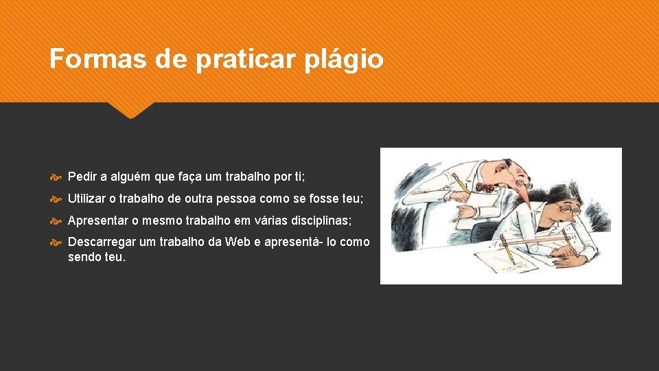 Formas de praticar plágio Pedir a alguém que faça um trabalho por ti; Utilizar