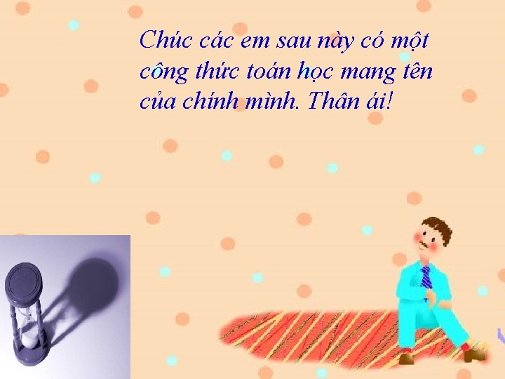 Chúc các em sau này có một công thức toán học mang tên của