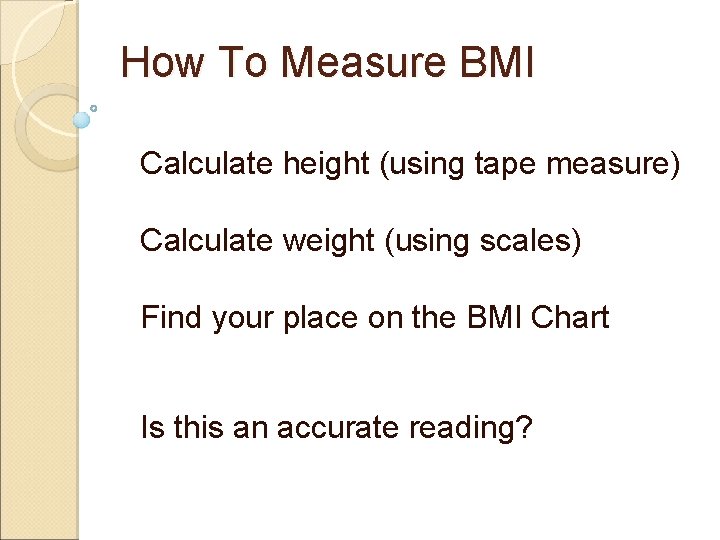 How To Measure BMI Calculate height (using tape measure) Calculate weight (using scales) Find