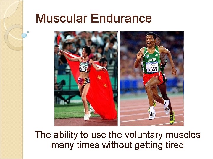 Muscular Endurance The ability to use the voluntary muscles many times without getting tired