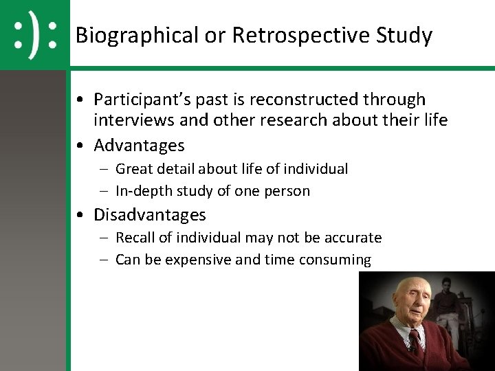 Biographical or Retrospective Study • Participant’s past is reconstructed through interviews and other research