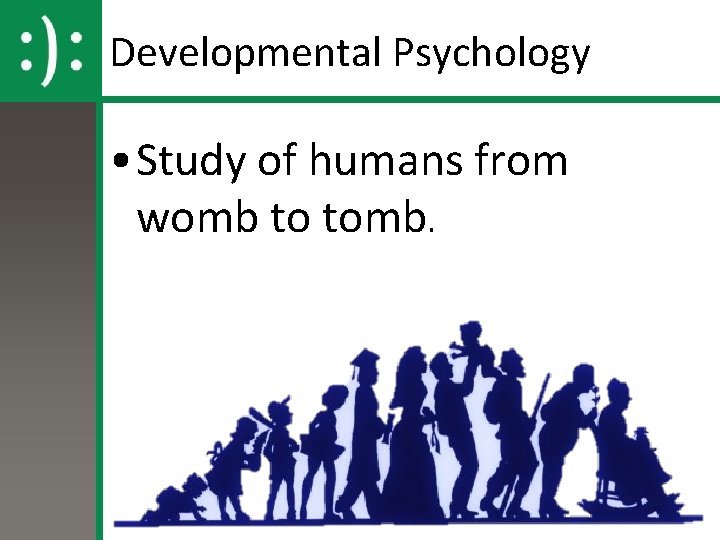 Developmental Psychology • Study of humans from womb to tomb. 