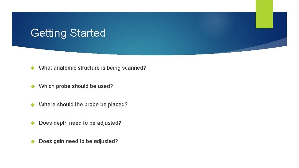 Getting Started What anatomic structure is being scanned? Which probe should be used? Where