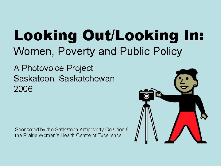 Looking Out/Looking In: Women, Poverty and Public Policy A Photovoice Project Saskatoon, Saskatchewan 2006