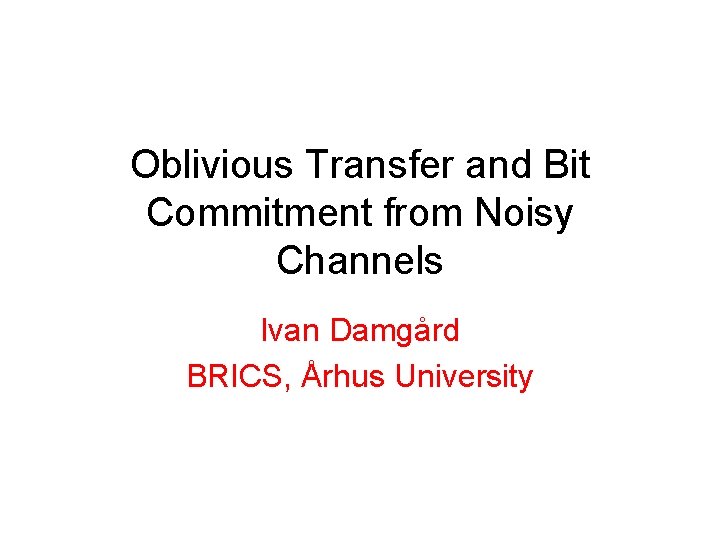 Oblivious Transfer and Bit Commitment from Noisy Channels Ivan Damgård BRICS, Århus University 