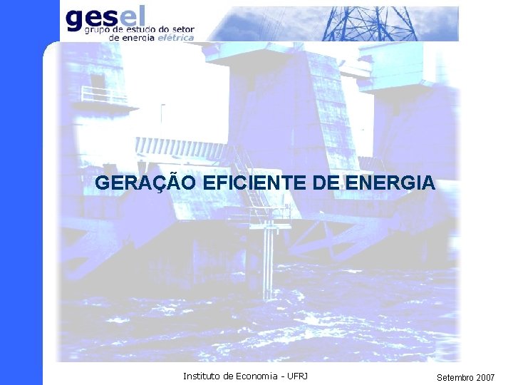 GERAÇÃO EFICIENTE DE ENERGIA Instituto de Economia - UFRJ Setembro 2007 