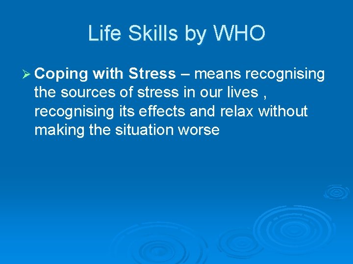 Life Skills by WHO Ø Coping with Stress – means recognising the sources of