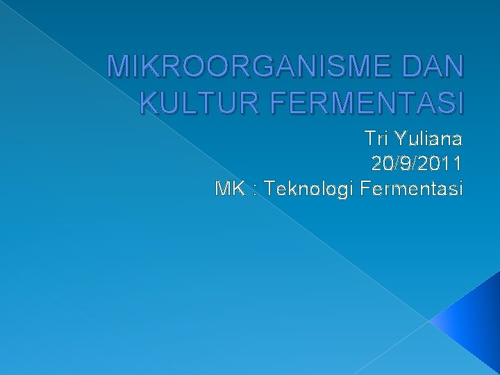 MIKROORGANISME DAN KULTUR FERMENTASI Tri Yuliana 20/9/2011 MK : Teknologi Fermentasi 