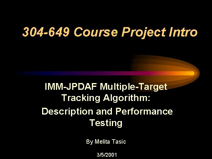 304 -649 Course Project Intro IMM-JPDAF Multiple-Target Tracking Algorithm: Description and Performance Testing By 304 -649 Course Project Intro IMM-JPDAF Multiple-Target Tracking Algorithm: Description and Performance Testing By