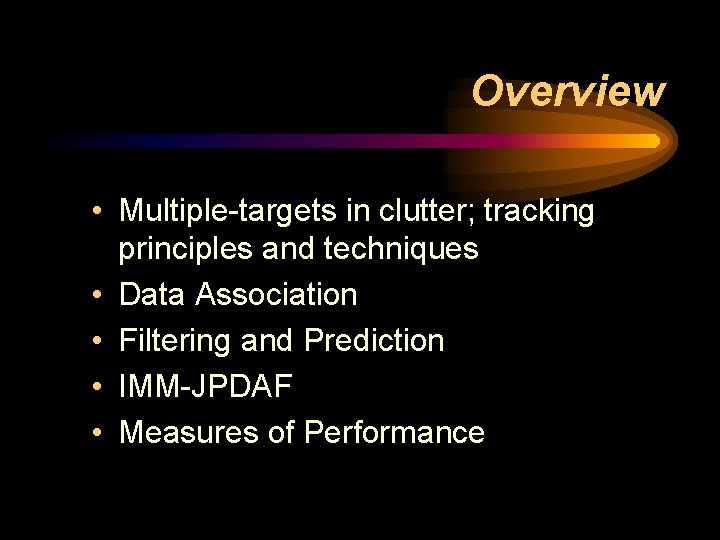 Overview • Multiple-targets in clutter; tracking principles and techniques • Data Association • Filtering Overview • Multiple-targets in clutter; tracking principles and techniques • Data Association • Filtering