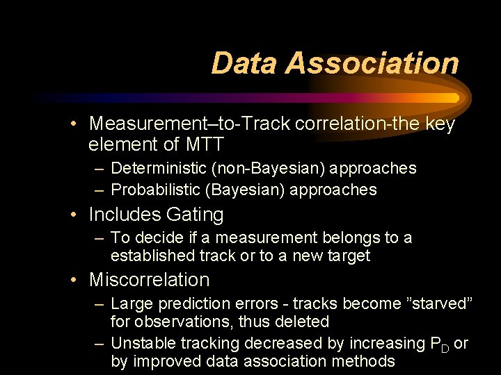 Data Association • Measurement–to-Track correlation-the key element of MTT – Deterministic (non-Bayesian) approaches – Data Association • Measurement–to-Track correlation-the key element of MTT – Deterministic (non-Bayesian) approaches –