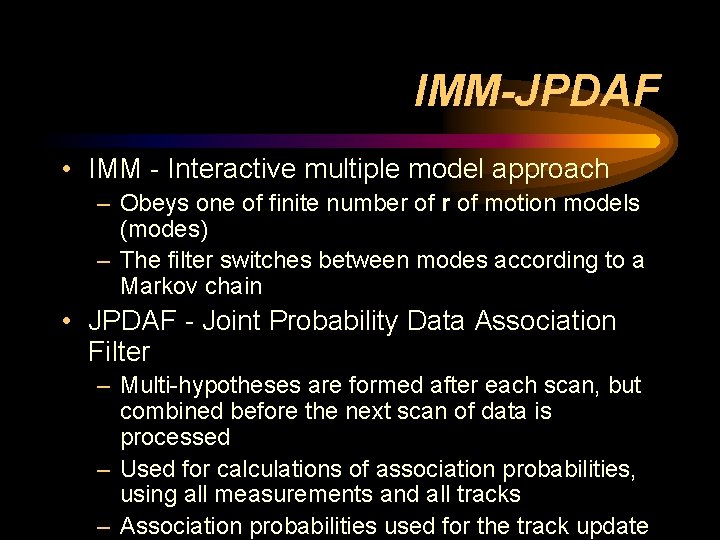 IMM-JPDAF • IMM - Interactive multiple model approach – Obeys one of finite number IMM-JPDAF • IMM - Interactive multiple model approach – Obeys one of finite number