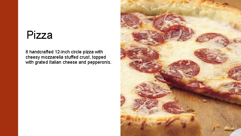 Pizza 8 handcrafted 12 -inch circle pizza with cheesy mozzarella stuffed crust, topped with