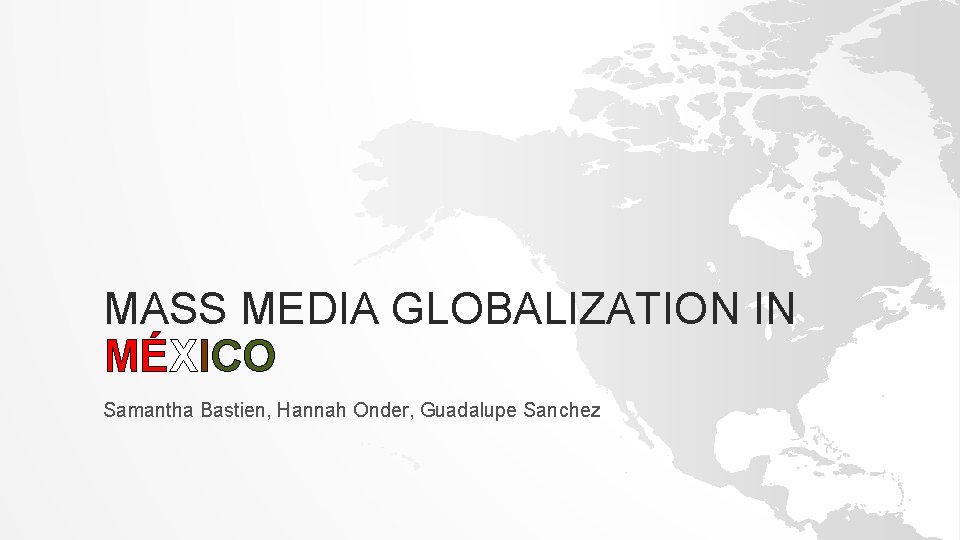 MASS MEDIA GLOBALIZATION IN MÉXICO Samantha Bastien, Hannah Onder, Guadalupe Sanchez 