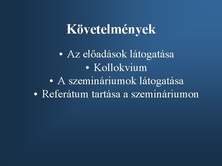 Követelmények • Az előadások látogatása • Kollokvium • A szemináriumok látogatása • Referátum tartása Követelmények • Az előadások látogatása • Kollokvium • A szemináriumok látogatása • Referátum tartása