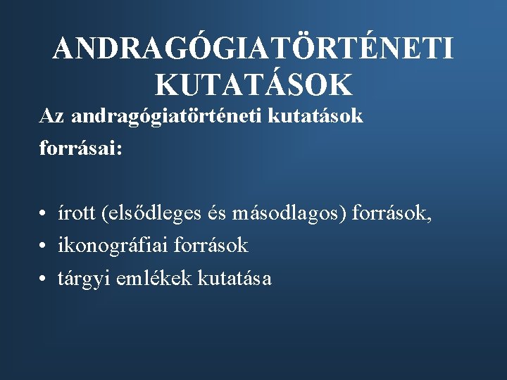 ANDRAGÓGIATÖRTÉNETI KUTATÁSOK Az andragógiatörténeti kutatások forrásai: • írott (elsődleges és másodlagos) források, • ikonográfiai