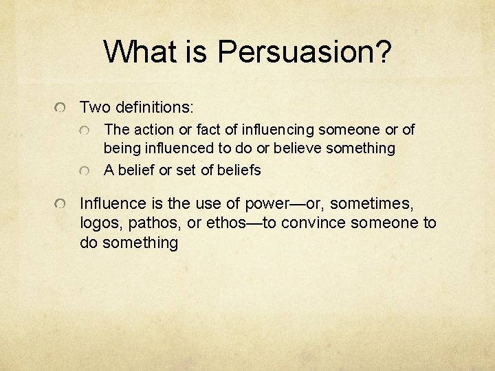 What is Persuasion? Two definitions: The action or fact of influencing someone or of