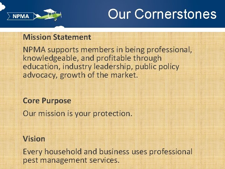 Our Cornerstones Mission Statement NPMA supports members in being professional, knowledgeable, and profitable through