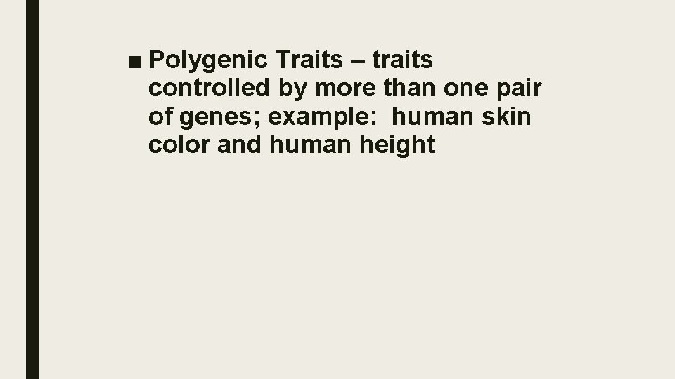 ■ Polygenic Traits – traits controlled by more than one pair of genes; example: