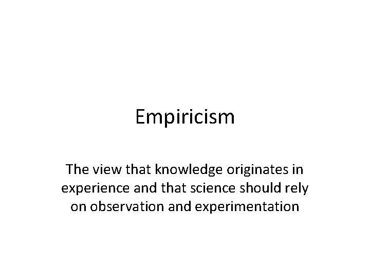 Empiricism The view that knowledge originates in experience and that science should rely on